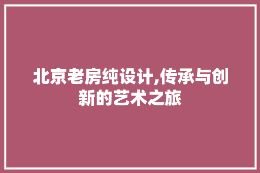 北京老房纯设计,传承与创新的艺术之旅 墙面装饰