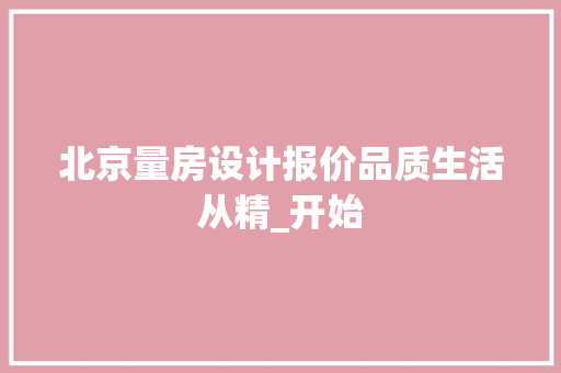 北京量房设计报价品质生活从精_开始 景观设计