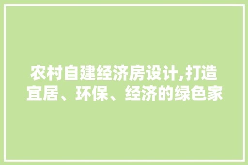 农村自建经济房设计,打造宜居、环保、经济的绿色家园