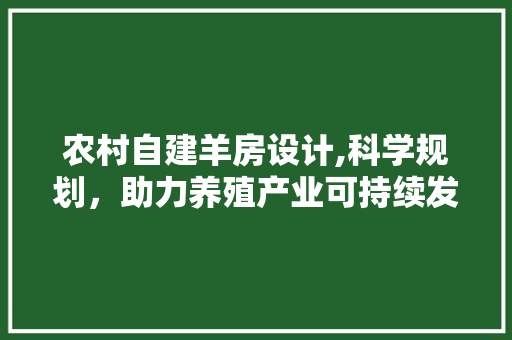 农村自建羊房设计,科学规划，助力养殖产业可持续发展