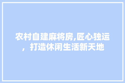 农村自建麻将房,匠心独运，打造休闲生活新天地