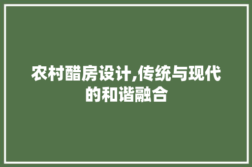 农村醋房设计,传统与现代的和谐融合