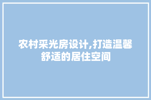 农村采光房设计,打造温馨舒适的居住空间