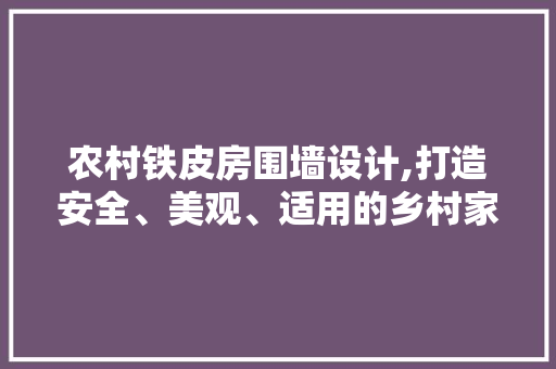 农村铁皮房围墙设计,打造安全、美观、适用的乡村家园 装修材料