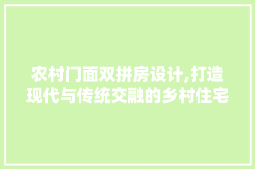 农村门面双拼房设计,打造现代与传统交融的乡村住宅 门窗装修