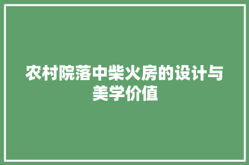 农村院落中柴火房的设计与美学价值