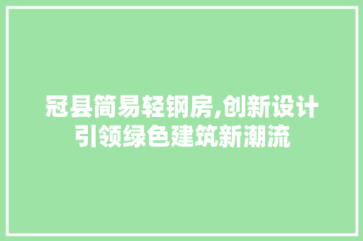 冠县简易轻钢房,创新设计引领绿色建筑新潮流