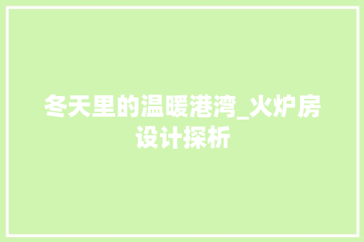 冬天里的温暖港湾_火炉房设计探析