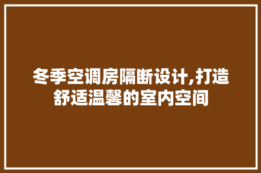 冬季空调房隔断设计,打造舒适温馨的室内空间 地面装修