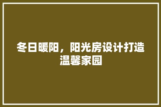 冬日暖阳，阳光房设计打造温馨家园
