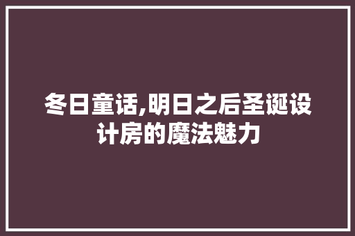冬日童话,明日之后圣诞设计房的魔法魅力