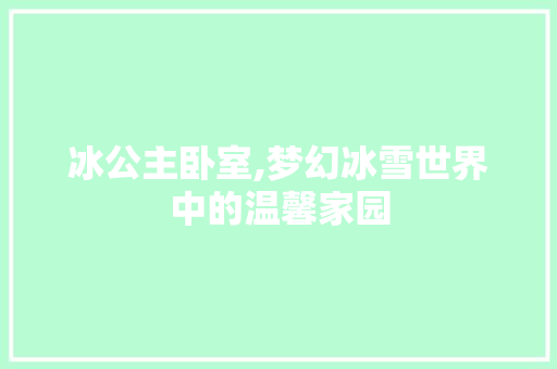 冰公主卧室,梦幻冰雪世界中的温馨家园