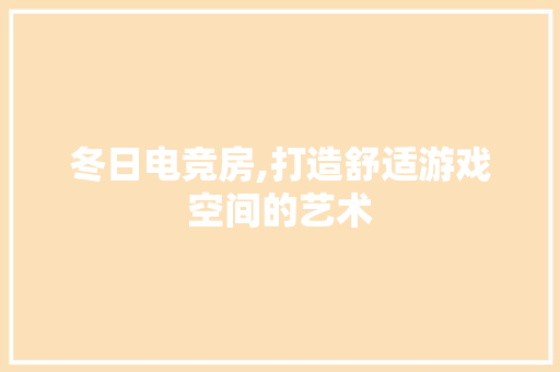 冬日电竞房,打造舒适游戏空间的艺术