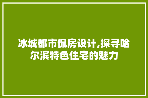 冰城都市侃房设计,探寻哈尔滨特色住宅的魅力