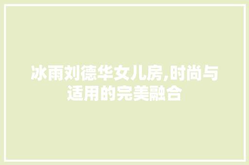 冰雨刘德华女儿房,时尚与适用的完美融合
