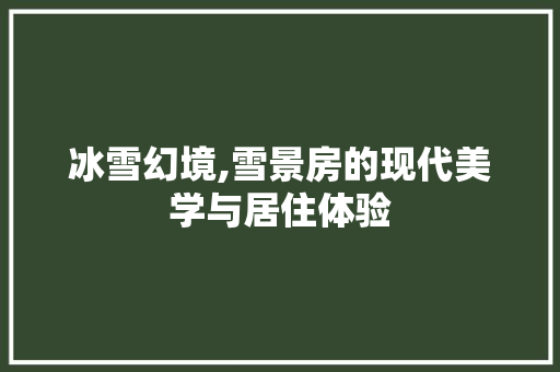 冰雪幻境,雪景房的现代美学与居住体验