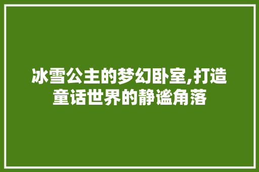 冰雪公主的梦幻卧室,打造童话世界的静谧角落