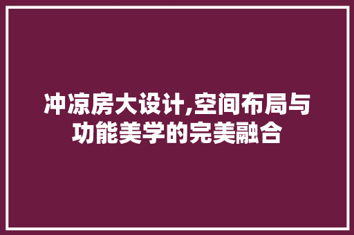 冲凉房大设计,空间布局与功能美学的完美融合