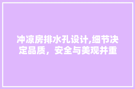 冲凉房排水孔设计,细节决定品质，安全与美观并重