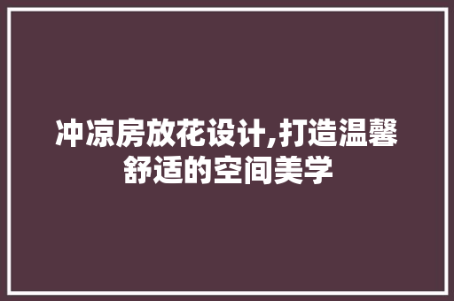冲凉房放花设计,打造温馨舒适的空间美学