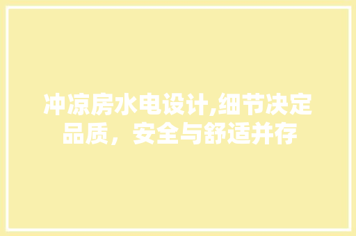 冲凉房水电设计,细节决定品质，安全与舒适并存