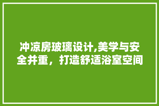 冲凉房玻璃设计,美学与安全并重，打造舒适浴室空间