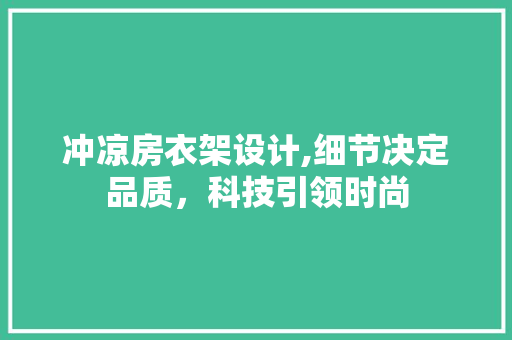 冲凉房衣架设计,细节决定品质，科技引领时尚