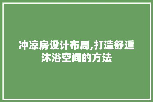 冲凉房设计布局,打造舒适沐浴空间的方法