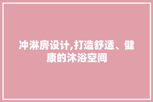 冲淋房设计,打造舒适、健康的沐浴空间