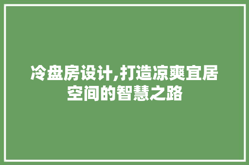 冷盘房设计,打造凉爽宜居空间的智慧之路