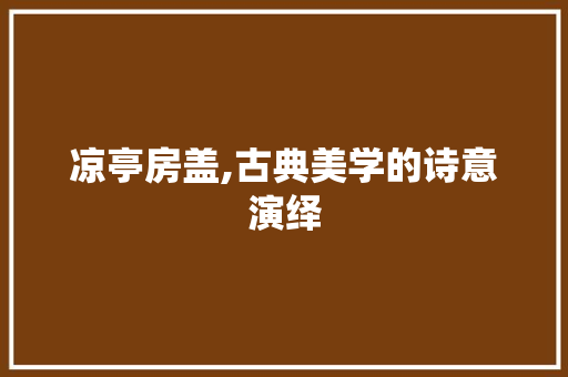 凉亭房盖,古典美学的诗意演绎