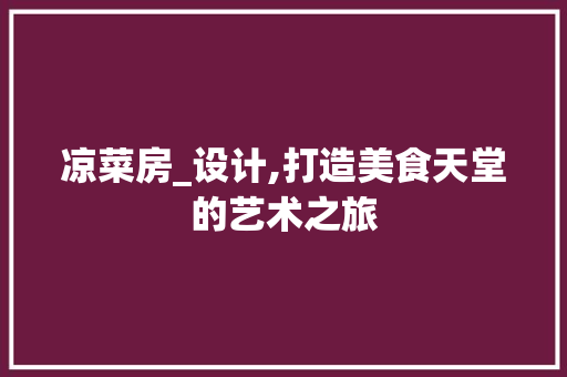 凉菜房_设计,打造美食天堂的艺术之旅
