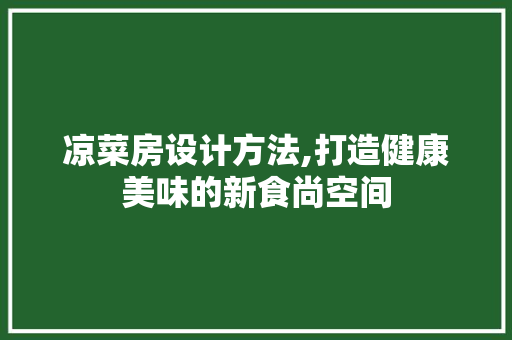 凉菜房设计方法,打造健康美味的新食尚空间