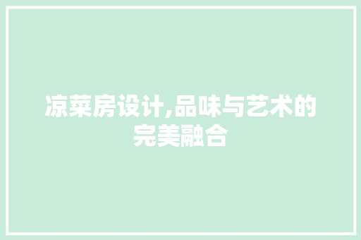 凉菜房设计,品味与艺术的完美融合