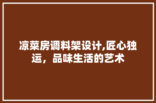 凉菜房调料架设计,匠心独运，品味生活的艺术
