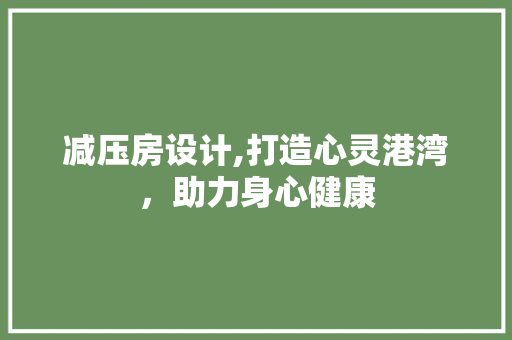 减压房设计,打造心灵港湾，助力身心健康
