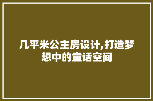 几平米公主房设计,打造梦想中的童话空间