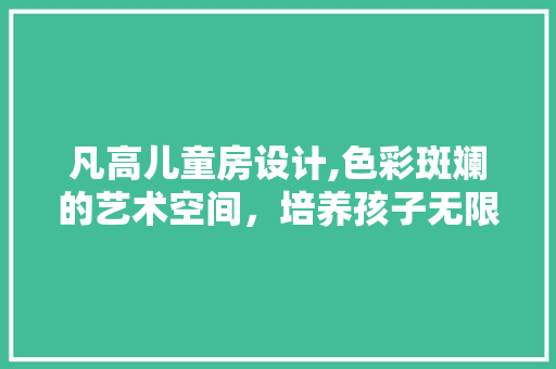 凡高儿童房设计,色彩斑斓的艺术空间，培养孩子无限想象力