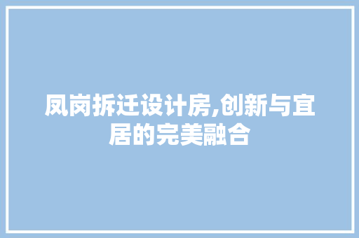 凤岗拆迁设计房,创新与宜居的完美融合