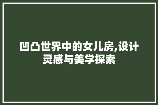 凹凸世界中的女儿房,设计灵感与美学探索