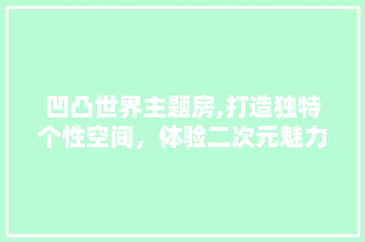 凹凸世界主题房,打造独特个性空间，体验二次元魅力