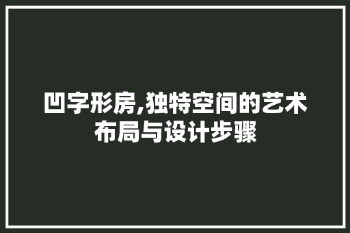 凹字形房,独特空间的艺术布局与设计步骤