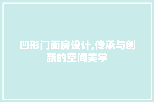 凹形门面房设计,传承与创新的空间美学 墙面装饰