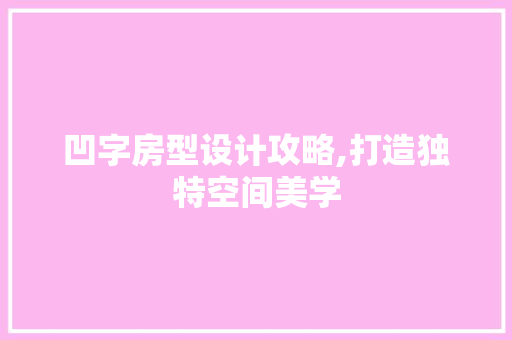 凹字房型设计攻略,打造独特空间美学 装修攻略