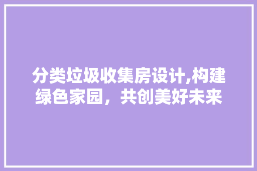 分类垃圾收集房设计,构建绿色家园，共创美好未来 装修攻略