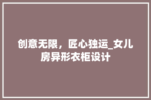 创意无限，匠心独运_女儿房异形衣柜设计