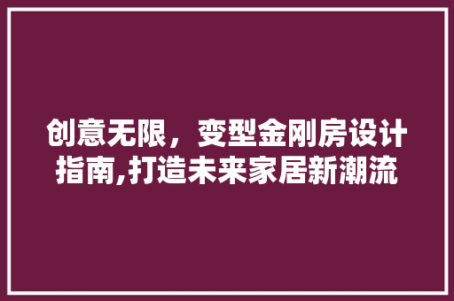 创意无限，变型金刚房设计指南,打造未来家居新潮流 建筑设计
