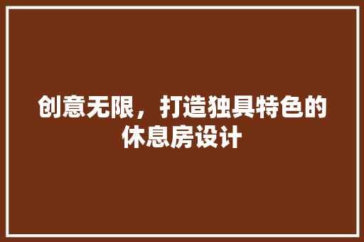 创意无限，打造独具特色的休息房设计