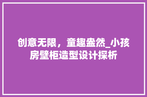创意无限，童趣盎然_小孩房壁柜造型设计探析