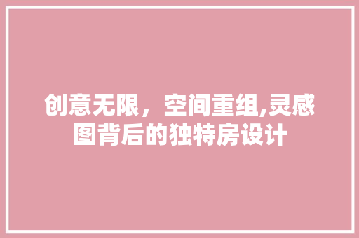 创意无限，空间重组,灵感图背后的独特房设计 景观设计